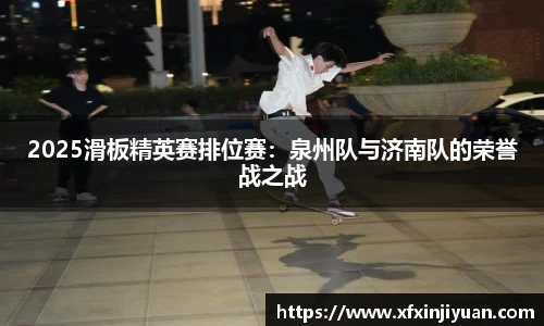 2025滑板精英赛排位赛：泉州队与济南队的荣誉战之战